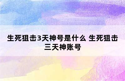 生死狙击3天神号是什么 生死狙击三天神账号